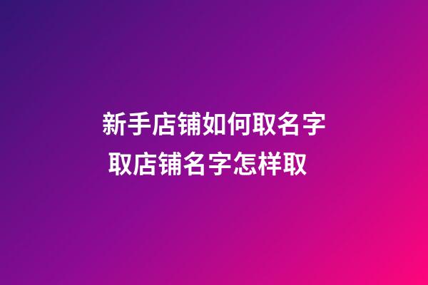 新手店铺如何取名字 取店铺名字怎样取